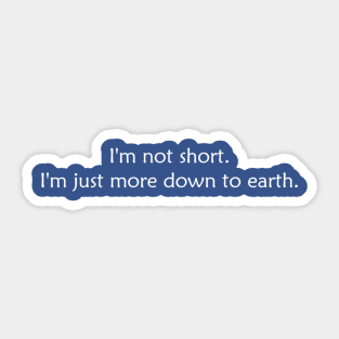 I'm not short. I'm just more down to earth. Sticker